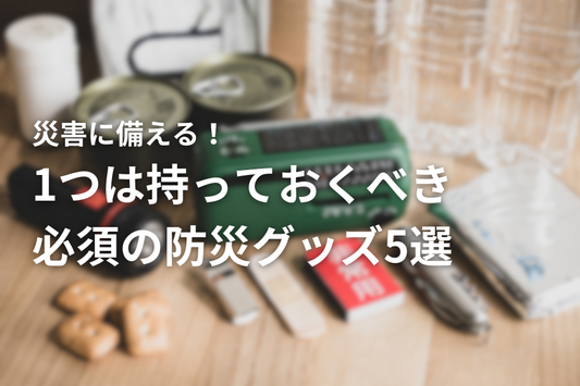 災害に備える！1つは持っておくべき必須の防災グッズ5選